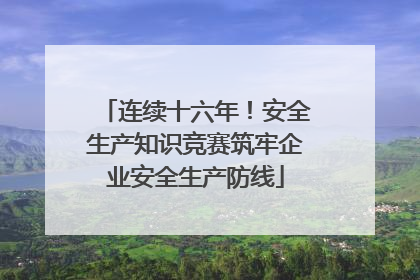 连续十六年！安全生产知识竞赛筑牢企业安全生产防线