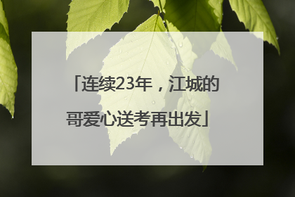 连续23年，江城的哥爱心送考再出发