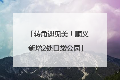 转角遇见美！顺义新增2处口袋公园