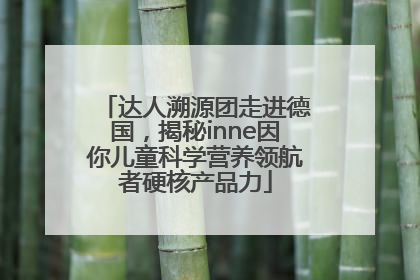 达人溯源团走进德国，揭秘inne因你儿童科学营养领航者硬核产品力