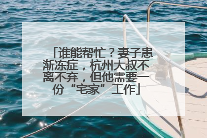 谁能帮忙？妻子患渐冻症，杭州大叔不离不弃，但他需要一份“宅家”工作