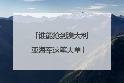 谁能抢到澳大利亚海军这笔大单