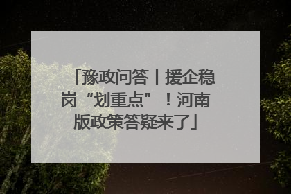 豫政问答丨援企稳岗“划重点”！河南版政策答疑来了