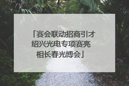 赛会联动招商引才 绍兴光电专项赛亮相长春光博会