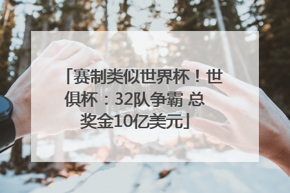 赛制类似世界杯！世俱杯：32队争霸 总奖金10亿美元