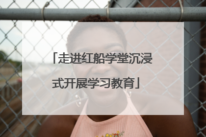 走进红船学堂沉浸式开展学习教育