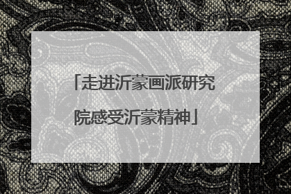 走进沂蒙画派研究院感受沂蒙精神