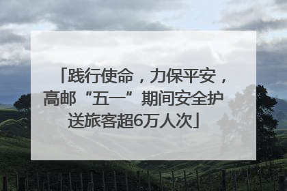 践行使命，力保平安，高邮“五一”期间安全护送旅客超6万人次