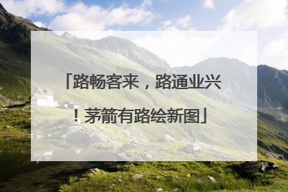 路畅客来，路通业兴！茅箭有路绘新图