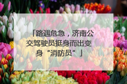 路遇危急，济南公交驾驶员挺身而出变身“消防员”