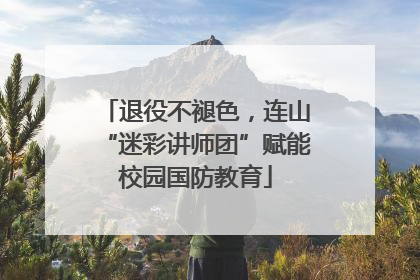 退役不褪色，连山“迷彩讲师团”赋能校园国防教育