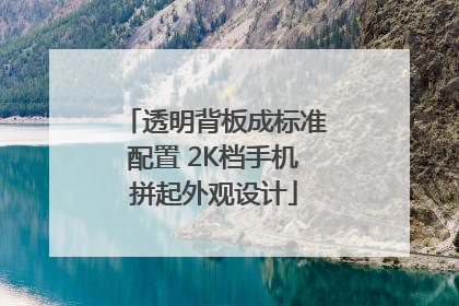 透明背板成标准配置 2K档手机拼起外观设计