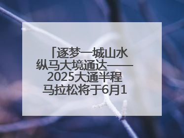 逐梦一城山水 纵马大境通达——2025大通半程马拉松将于6月15日开跑
