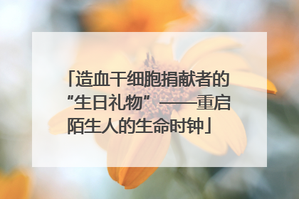 造血干细胞捐献者的“生日礼物”——重启陌生人的生命时钟