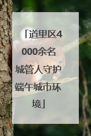 道里区4000余名城管人守护端午城市环境