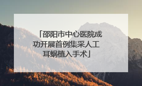 邵阳市中心医院成功开展首例集采人工耳蜗植入手术