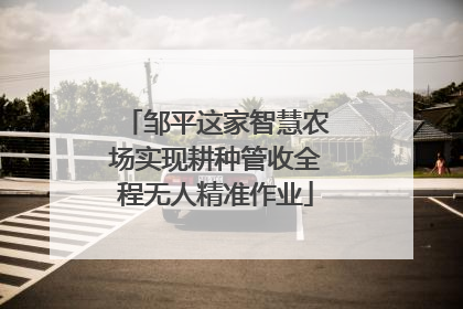 邹平这家智慧农场实现耕种管收全程无人精准作业