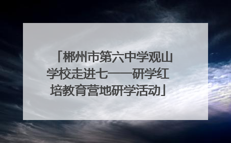 郴州市第六中学观山学校走进七一一研学红培教育营地研学活动