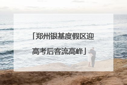 郑州银基度假区迎高考后客流高峰