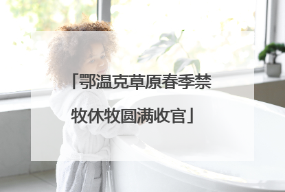 鄂温克草原春季禁牧休牧圆满收官