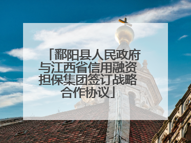 鄱阳县人民政府与江西省信用融资担保集团签订战略合作协议