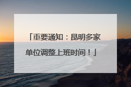 重要通知：昆明多家单位调整上班时间！
