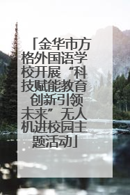 金华市方格外国语学校开展“科技赋能教育 创新引领未来”无人机进校园主题活动