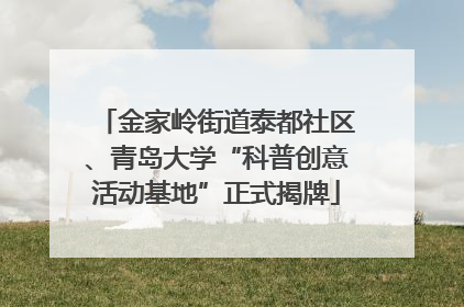金家岭街道泰都社区、青岛大学“科普创意活动基地”正式揭牌