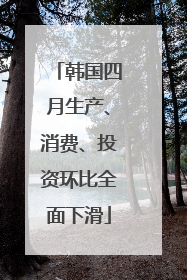 韩国四月生产、消费、投资环比全面下滑