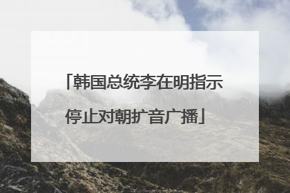 韩国总统李在明指示停止对朝扩音广播