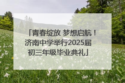 青春绽放 梦想启航！济南中学举行2025届初三年级毕业典礼