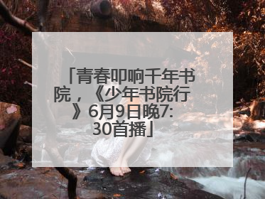 青春叩响千年书院，《少年书院行》6月9日晚7:30首播