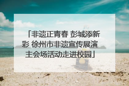 非遗正青春 彭城添新彩 徐州市非遗宣传展演主会场活动走进校园