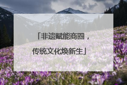 非遗赋能商圈，传统文化焕新生