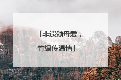 非遗颂母爱，竹编传温情