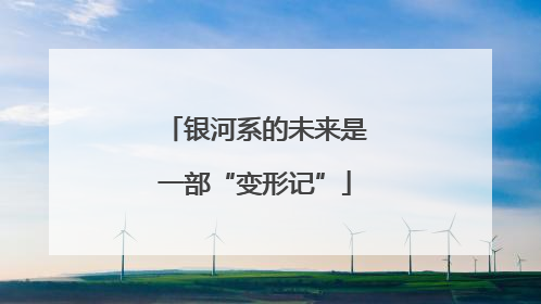 银河系的未来是一部“变形记”