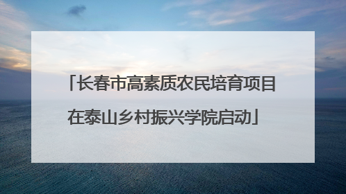 长春市高素质农民培育项目在泰山乡村振兴学院启动