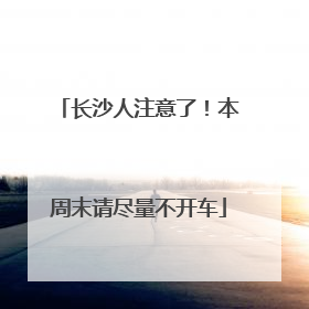 长沙人注意了！本周末请尽量不开车