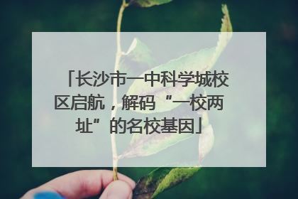 长沙市一中科学城校区启航，解码“一校两址”的名校基因