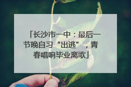 长沙市一中：最后一节晚自习“出逃”，青春唱响毕业离歌