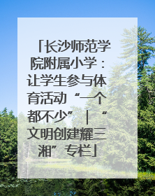 长沙师范学院附属小学：让学生参与体育活动“一个都不少”｜“文明创建耀三湘”专栏