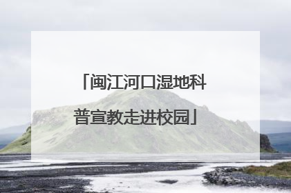 闽江河口湿地科普宣教走进校园