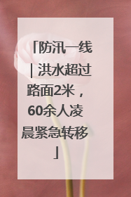 防汛一线｜洪水超过路面2米，60余人凌晨紧急转移