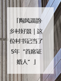 陶风淄韵·乡村好景｜这位村书记当了5年“首席证婚人”