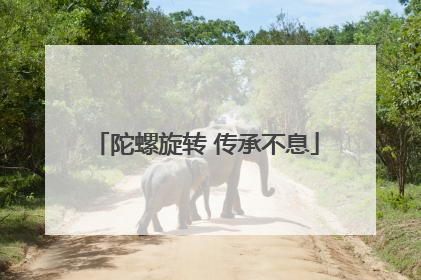 陀螺旋转 传承不息