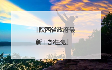 陕西省政府最新干部任免