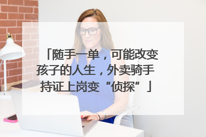 随手一单，可能改变孩子的人生，外卖骑手持证上岗变“侦探”
