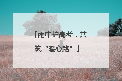 雨中护高考，共筑“暖心路”