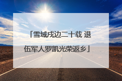 雪域戍边二十载 退伍军人罗凯光荣返乡