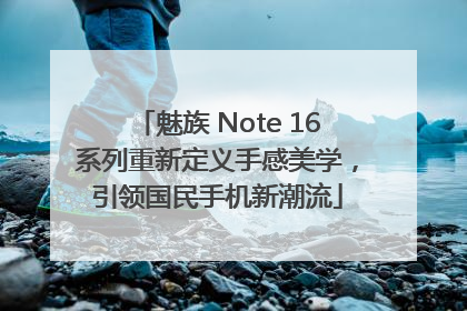 魅族 Note 16系列重新定义手感美学，引领国民手机新潮流
